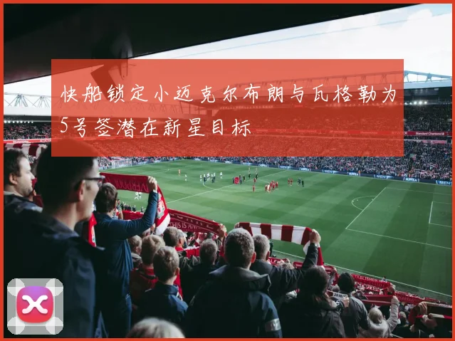 快船锁定小迈克尔布朗与瓦格勒为5号签潜在新星目标