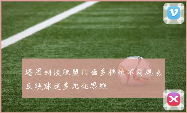 塔图姆谈联盟门面多样性不同观点反映球迷多元化思维
