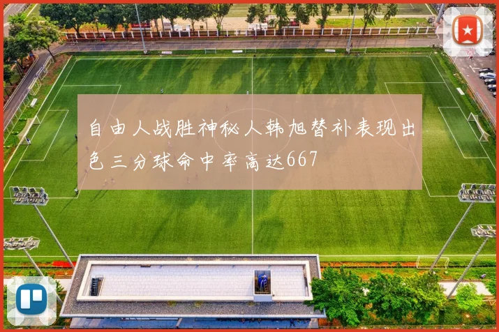 自由人战胜神秘人韩旭替补表现出色三分球命中率高达667