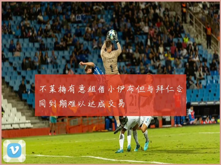 不莱梅有意租借小伊布但与拜仁合同到期难以达成交易