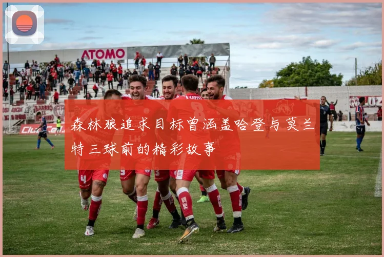 森林狼追求目标曾涵盖哈登与莫兰特三球前的精彩故事